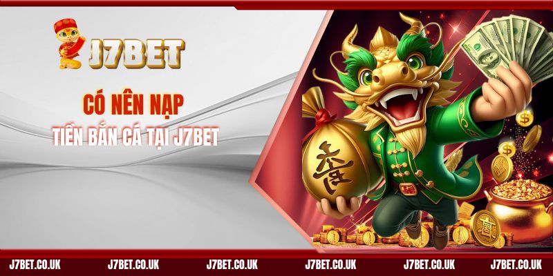 Có Nên Nạp Tiền Bắn Cá Tại J7BET