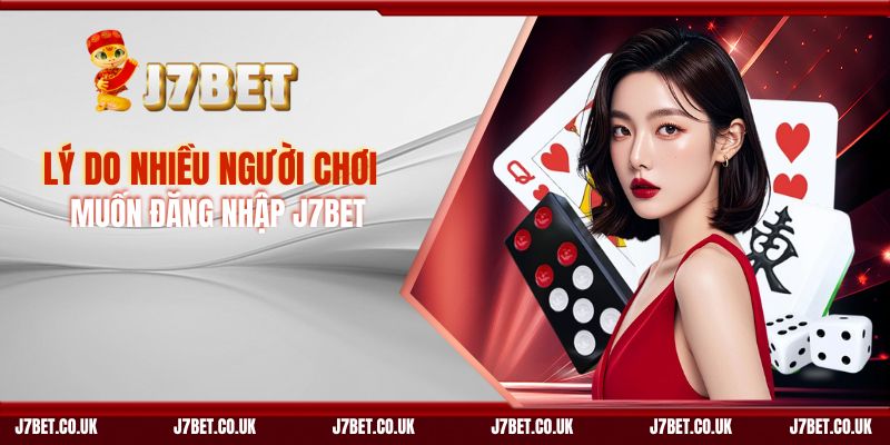 Lý Do Nhiều Người Chơi Muốn Đăng Nhập J7BET