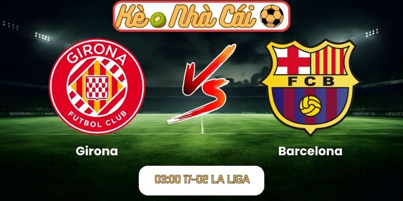 Soi kèo trận đấu Girona vs Barcelona (03:00 17-02, La Liga): Thử thách lớn cho chủ nhà 1 Soi kèo trận đấu Girona vs Barcelona (03:00 17-02, La Liga)