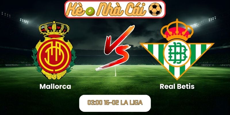 Soi kèo trận đấu Mallorca vs Real Betis (03:00 16-02, La Liga) 1 Soi kèo trận đấu Mallorca vs Real Betis (03:00 16-02, La Liga)