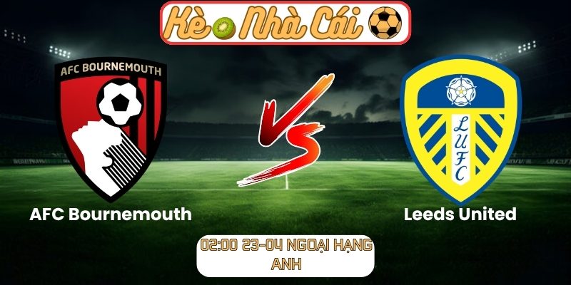 Soi kèo trận đấu AFC Bournemouth vs Leeds United (02:00 23-04, Ngoại hạng Anh) 1 AFC Bournemouth vs Leeds United