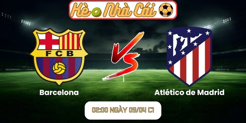 Soi kèo trận đấu Barcelona vs Atlético de Madrid (02:00 09-04, C1) 1 Barcelona vs Atlético de Madrid