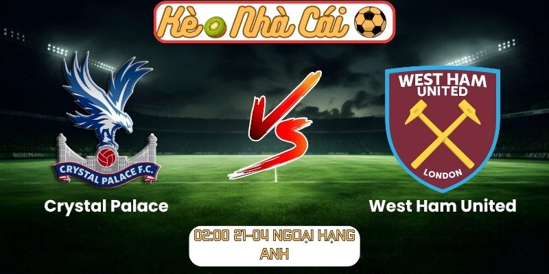 Soi kèo trận đấu Crystal Palace vs West Ham United (02:00 21-04, Ngoại hạng Anh) 1 Crystal Palace vs West Ham United