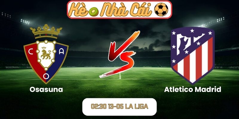 Soi kèo trận đấu Osasuna vs Atletico Madrid (02:30 13-05, La Liga) 1 Osasuna vs Atletico Madrid